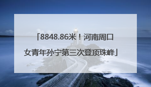 8848.86米！河南周口女青年孙宁第三次登顶珠峰