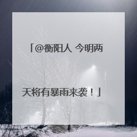 @衡阳人 今明两天将有暴雨来袭！