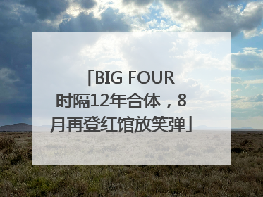 BIG FOUR时隔12年合体，8月再登红馆放笑弹