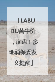 LABUBU黄牛价，崩盘！多地消保委发文提醒